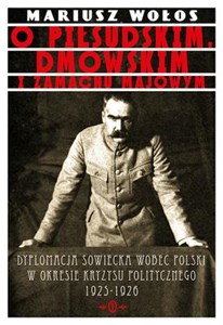 O Piłsudskim, Dmowskim i zamachu majowym Dyplomacja sowiecka wobec Polski w okresie kryzysu politycznego 1925-1926  