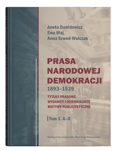 Prasa Narodowej Demokracji 1893-1939 Tom 1 A-D Tytuły prasowe, wydawcy i dziennikarze, motywy publicystyczne. bookstore