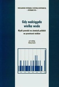 Gdy nadciągała wielka woda Klęski powodzi na ziemiach polskich na przestrzeni wieków polish usa