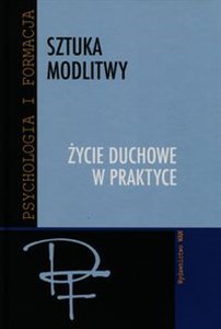 Sztuka modlitwy Życie duchowe w praktyce  