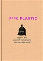 F**k Plastic: 101 ways to free yourself from plastic and save the world - The F Team