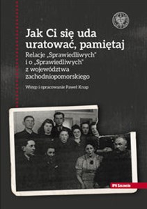 Jak Ci się uda uratować, pamiętaj! Relacje „Sprawiedliwych” i o „Sprawiedliwych” z województwa zachodniopomorskiego buy polish books in Usa