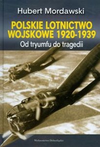 Polskie lotnictwo wojskowe 1920-1939 Od tryumfu do tragedii Polish Books Canada