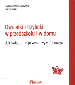 Dwulatki i trzylatki w przedszkolu i domu Jak świadomie je wychowywać i uczyć  