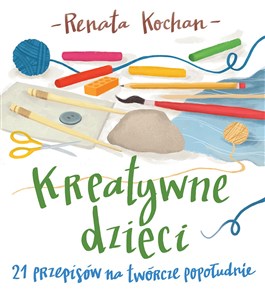 Kreatywne dzieci. 21 przepisów na twórcze popołudnie books in polish