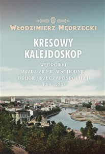 Kresowy kalejdoskop Wędrówki przez Ziemie Wschodnie Drugiej Rzeczypospolitej 1918-1939 books in polish