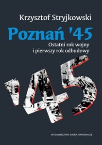 Poznań '45 Ostatni rok wojny i pierwszy rok odbudowy Polish Books Canada
