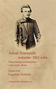 Antoni Rozmanith zesłaniec 1863 roku. Wspomnienia nadbajkalskie i syberyjski album Polish bookstore