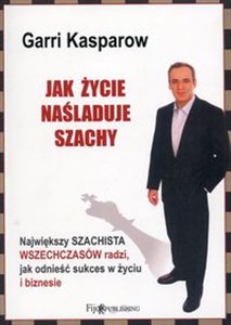 Jak życie naśladuje szachy Największy szachista wszechczasów radzi, jak odnieść sukces w życiu i biznesie chicago polish bookstore