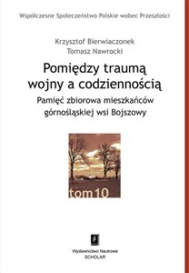 Pomiędzy traumą wojny a codziennością Pamięć zbiorowa mieszkańców górnośląskiej wsi Bojszowy  