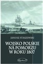 Wojsko polskie na Pomorzu w roku 1807 - Janusz Staszewski