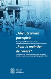 Aby utrzymać porządek Raporty wojsk francuskich z okresu II powstania śląskiego (lipiec-wrzesień 1920 roku) books in polish