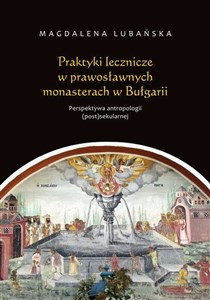 Praktyki lecznicze w prawosławnych monasterach w Bułgarii Perspektywa antropologii (post)sekularnej online polish bookstore