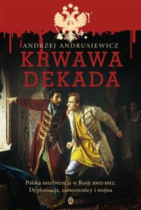 Krwawa dekada Polska interwencja w Rosji Polska interwencja w Rosji 1602-1612. Dyplomacja, samozwańcy, wojna  