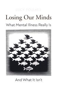 Losing Our Minds What Mental Illness Really Is – and What It Isn’t 
