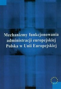 Mechanizmy funkcjonowania administracji europejskiej Polska w Unii Europejskiej Polish Books Canada