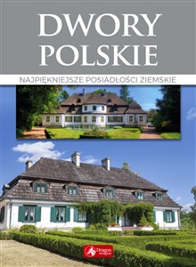 Dwory polskie Najpiękniejsze posiadłości ziemskie  