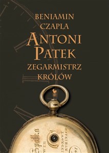 Antoni Patek Zegarmistrz królów Śladami życia  