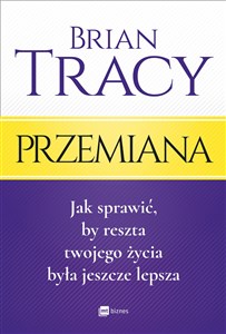 Przemiana Jak sprawić, by reszta twojego życia była jeszcze lepsza 