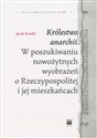 Królestwo anarchii W poszukiwaniu nowożytnych wyobrażeń o Rzeczypospolitej i jej mieszkańcach - Jacek Kordel