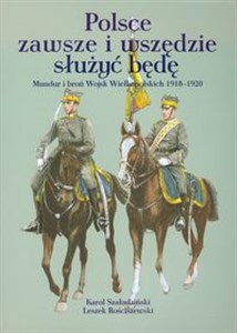 Polsce zawsze i wszędzie służyć będę Mundur i broń Wojsk Wielkopolskich 1918-1920 - Polish Bookstore USA