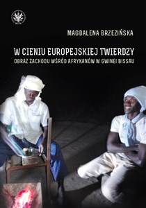 W cieniu europejskiej twierdzy Obrazy Zachodu wśród Afrykanów Gwinea Bissau Polish Books Canada