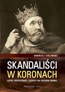Skandaliści w koronach Łotry,rozpustnicy i głupcy na polskim tronie  