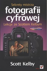 Sekrety mistrza fotografii cyfrowej Lekcje ze Scottem Kelbym  