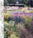 Ogrody przyszłości Czas na zmianę - Piet Oudolf, Noel Kingsbury