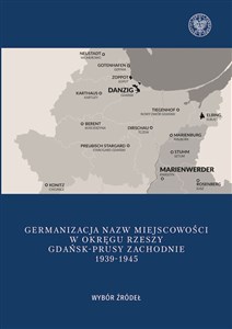 Germanizacja nazw miejscowości w Okręgu Rzeszy Gdańsk - Prusy Zachodnie 1939-1942 Wybór źródeł Canada Bookstore