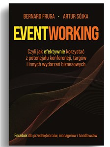 Eventworking Czyli jak efektywnie korzystać z potencjału konferencji, targów i innych wydarzeń biznesowych. Porad  