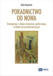 Poradnictwo od nowa Emergencja i relacja rezonansu społecznego w dyskursie poradoznawczym  