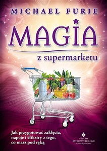 Magia z supermarketu Jak przygotować zaklęcia, napary i eliksiry z tego, co masz pod ręką books in polish