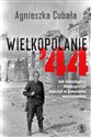 Wielkopolanie ‘44 Jak mieszkańcy Wielkopolski walczyli w powstaniu warszawskim - Agnieszka Cubała