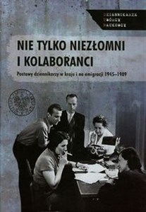 Nie tylko niezłomni i kolaboranci Postawy dziennikarzy w kraju i na emigracji 1945-1989 pl online bookstore