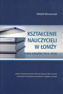 Kształcenie nauczycieli w Łomży Zarys dziejów (1914-2014) 