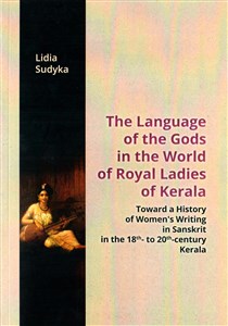 The Language of the Gods in the World of Royal Ladies of Kerala Toward the History of Women's Writing in Sanskrit in the 18 th - to 20 th - Century Kerala pl online bookstore