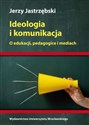 Ideologia i komunikacja O edukacji, pedagogice i mediach.  