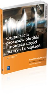 Organizacja procesów obróbki i montażu części maszyn i urządzeń Podręcznik do nauki zawodu Technik mechanik. Kwalifikacja M.44.1 polish usa