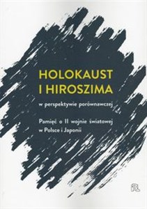 Holokaust i Hiroszima w perspektywie porównawczej Pamięć o II wojnie światowej w Polsce i Japonii 