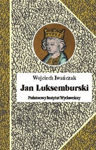 Jan Luksemburski Dzieje burzliwego żywota i bohaterskiej śmierci króla Czech i hrabiego Luksemburga w 21 odsłonach Canada Bookstore