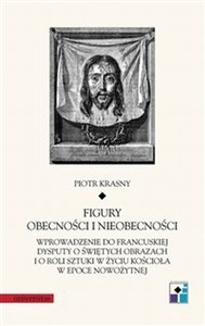 Figury obecności i nieobecności Wprowadzenie do francuskiej dysputy o świętych obrazach i o roli sztuki w życiu Kościoła w epoce now bookstore