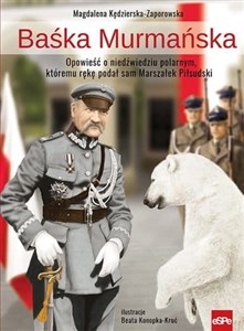 Baśka Murmańska Opowieść o niedźwiedziu polarnym, któremu rękę podał sam Marszałek Piłsudski Bookshop