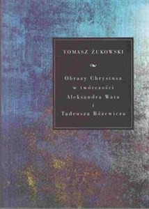 Obrazy Chrystusa w twórczości Aleksandra Wata i Tadeusza Różewicza - Polish Bookstore USA