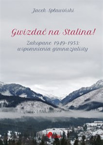 Gwizdać na Stalina! Zakopane 1949–1953: wspomnienia gimnazjalisty Polish bookstore