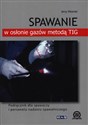 Spawanie w osłonie gazów metodą TIG Podręcznik dla spawaczy i personelu nadzoru spawalniczego - Jerzy Mizerski buy polish books in Usa