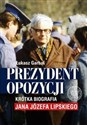 Prezydent opozycji Krótka biografia Jana Józefa Lipskiego. Polish bookstore