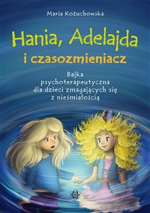 Hania, Adelajda i czasozmieniacz Bajka psychoterapeutyczna dla dzieci zmagających się z nieśmiałością buy polish books in Usa