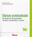 Starsze przedszkolaki Jak skutecznie je wychowywać i kształcić w przedszkolu i w domu - Edyta Gruszczyk-Kolczyńska