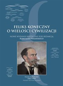 Feliks Koneczny o wielkości cywilizacji Nowe wydanie krytyczne pod redakcją Romualda Piekarskiego in polish